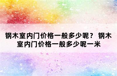 钢木室内门价格一般多少呢？ 钢木室内门价格一般多少呢一米